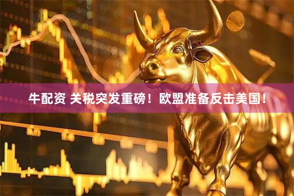 牛配资 关税突发重磅!欧盟准备反击美国!