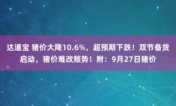 达道宝 猪价大降10.6%,超预期下跌!双节备货启动,猪价难改颓势!附:9月27日猪价