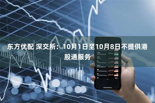 东方优配 深交所:10月1日至10月8日不提供港股通服务