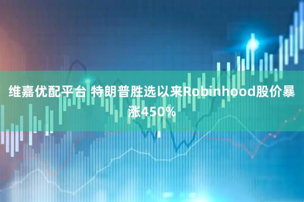 维嘉优配平台 特朗普胜选以来Robinhood股价暴涨450%
