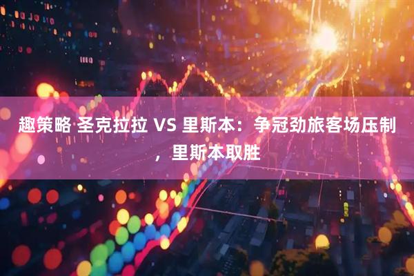 趣策略 圣克拉拉 VS 里斯本：争冠劲旅客场压制，里斯本取胜