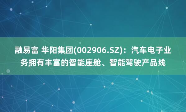 融易富 华阳集团(002906.SZ)：汽车电子业务拥有丰富的智能座舱、智能驾驶产品线