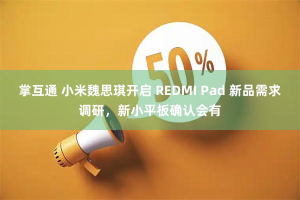 掌互通 小米魏思琪开启 REDMI Pad 新品需求调研，新小平板确认会有