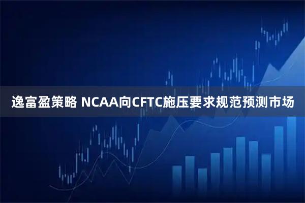 逸富盈策略 NCAA向CFTC施压要求规范预测市场